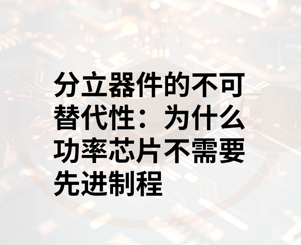 分立器件的不可替代性：为什么功率芯片不需要先进制程