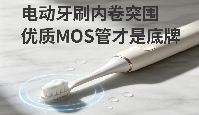 电动牙刷内卷突围,优质MOS管才是底牌