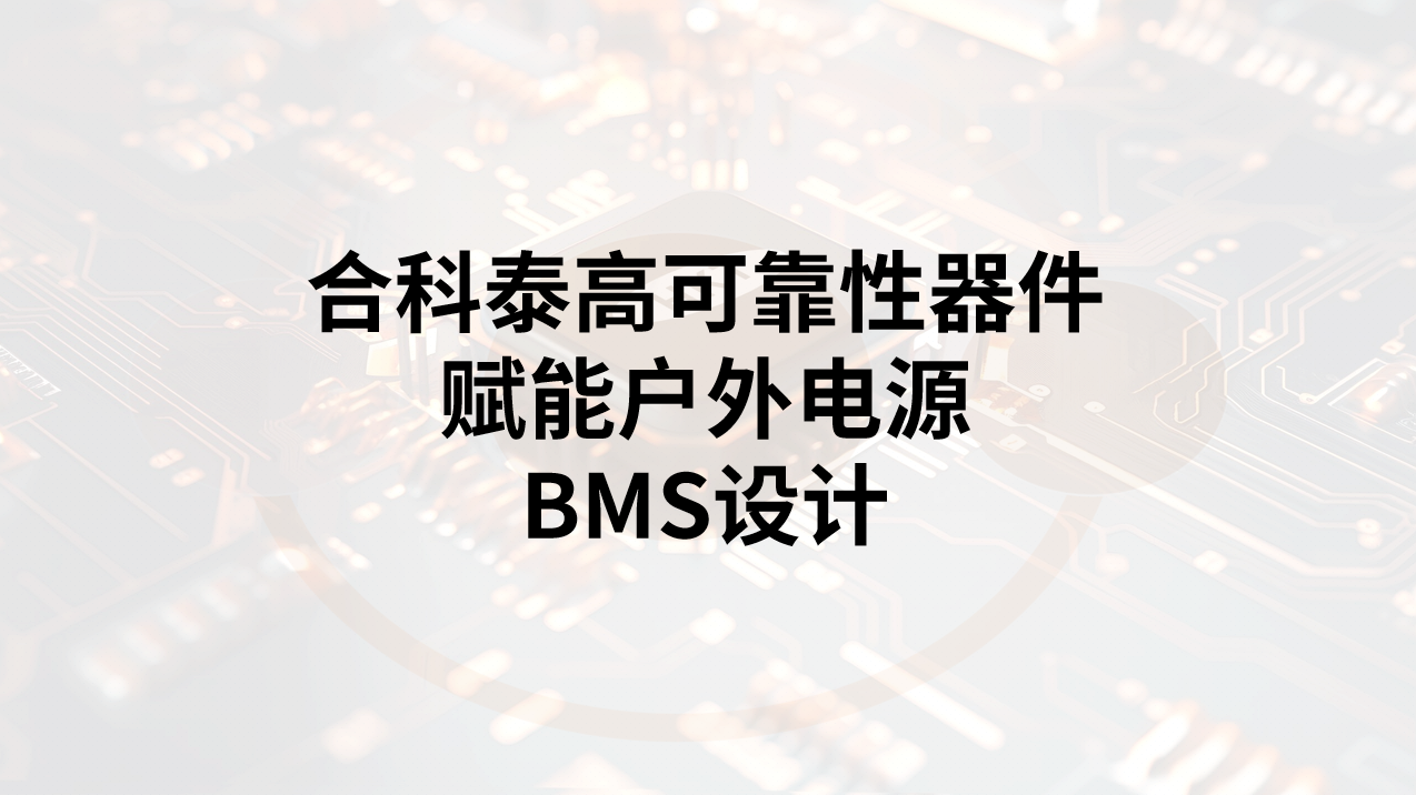 户外电源BMS可靠性解决方案：合科泰高可靠性器件应对五大核心挑战